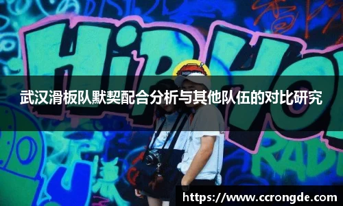 武汉滑板队默契配合分析与其他队伍的对比研究