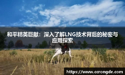 和平精英巨献：深入了解LNG技术背后的秘密与应用探索