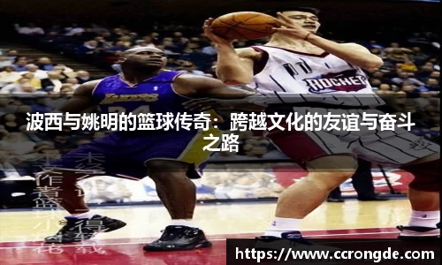 波西与姚明的篮球传奇：跨越文化的友谊与奋斗之路
