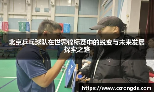 北京乒乓球队在世界锦标赛中的蜕变与未来发展探索之路