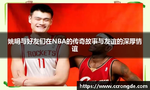 姚明与好友们在NBA的传奇故事与友谊的深厚情谊