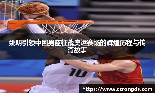姚明引领中国男篮征战奥运赛场的辉煌历程与传奇故事