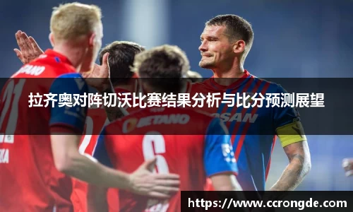 拉齐奥对阵切沃比赛结果分析与比分预测展望