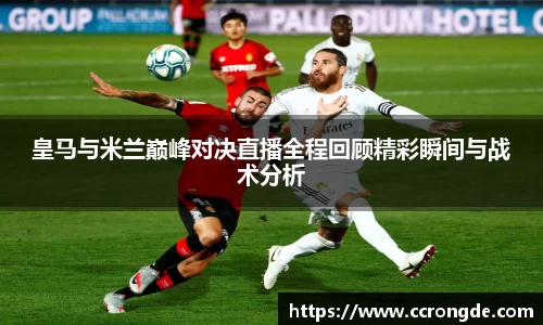 皇马与米兰巅峰对决直播全程回顾精彩瞬间与战术分析