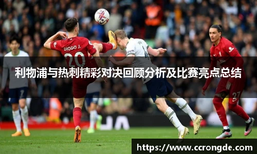 利物浦与热刺精彩对决回顾分析及比赛亮点总结