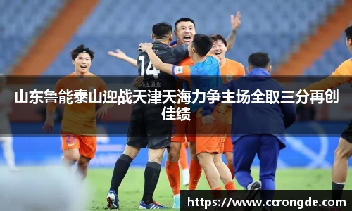 山东鲁能泰山迎战天津天海力争主场全取三分再创佳绩