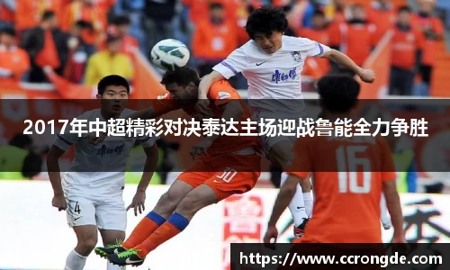2017年中超精彩对决泰达主场迎战鲁能全力争胜