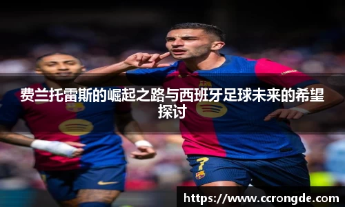 费兰托雷斯的崛起之路与西班牙足球未来的希望探讨