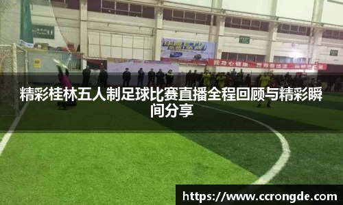 精彩桂林五人制足球比赛直播全程回顾与精彩瞬间分享
