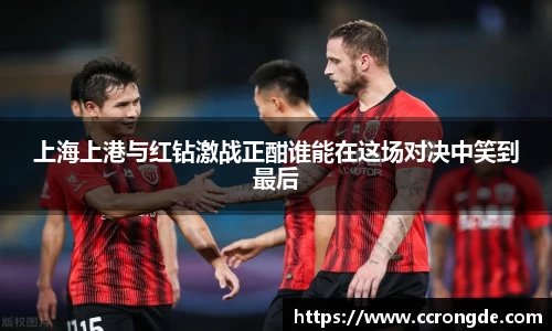 上海上港与红钻激战正酣谁能在这场对决中笑到最后