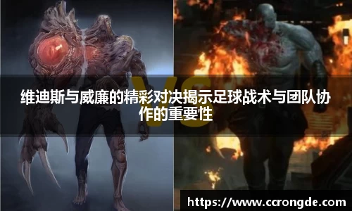 维迪斯与威廉的精彩对决揭示足球战术与团队协作的重要性