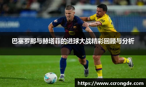 巴塞罗那与赫塔菲的进球大战精彩回顾与分析
